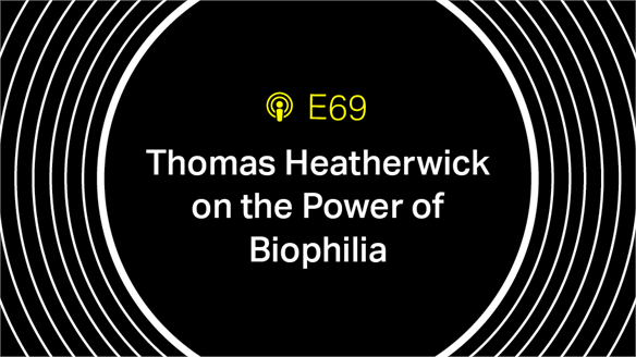 Episode 69: Thomas Heatherwick on the Power of Biophilia
