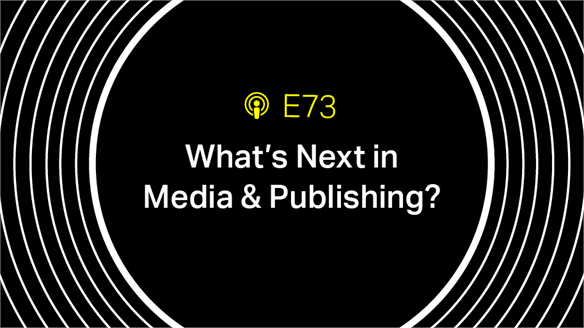 Episode 73: What's Next in Media & Publishing?