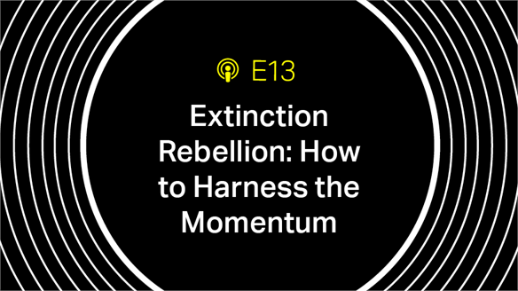 Episode 13: Extinction Rebellion – How to Harness Momentum